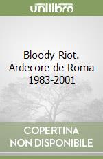 Bloody Riot. Ardecore de Roma 1983-2001