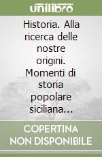 Historia. Alla ricerca delle nostre origini. Momenti di storia popolare siciliana (riduzione teatrale in due atti) libro