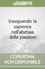 Inseguendo la sapienza nell'abetaia delle passioni