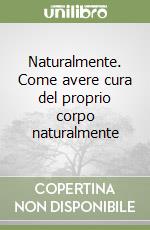 Naturalmente. Come avere cura del proprio corpo naturalmente