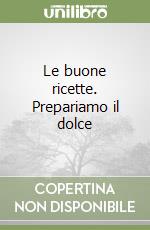 Le buone ricette. Prepariamo il dolce libro