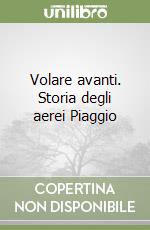 Volare avanti. Storia degli aerei Piaggio libro