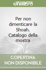 Per non dimenticare la Shoah. Catalogo della mostra libro