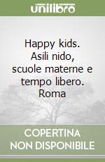 Happy kids. Asili nido, scuole materne e tempo libero. Roma libro