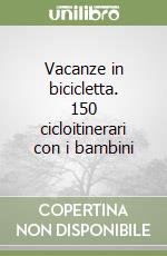Vacanze in bicicletta. 150 cicloitinerari con i bambini libro