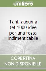 Tanti auguri a te! 1000 idee per una festa indimenticabile libro