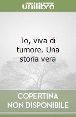 Io, viva di tumore. Una storia vera