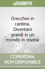 Orecchini in cantina. Diventare grandi in un mondo in rovina libro