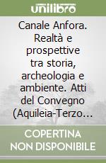 Canale Anfora. Realtà e prospettive tra storia, archeologia e ambiente. Atti del Convegno (Aquileia-Terzo d'Aquileia, 29 aprile 2000) libro