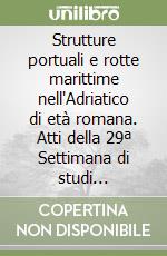 Strutture portuali e rotte marittime nell'Adriatico di età romana. Atti della 29ª Settimana di studi aquileiesi