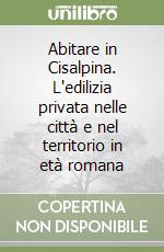 Abitare in Cisalpina. L'edilizia privata nelle città e nel territorio in età romana