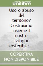 Uso o abuso del territorio? Costruiamo insieme il nostro sviluppo sostenibile. Recupero di un'area degradata in località Montonuz di Aquileia libro