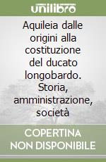 Aquileia dalle origini alla costituzione del ducato longobardo. Storia, amministrazione, società libro