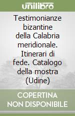 Testimonianze bizantine della Calabria meridionale. Itinerari di fede. Catalogo della mostra (Udine) libro