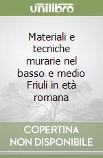 Materiali e tecniche murarie nel basso e medio Friuli in età romana libro