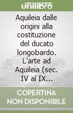 Aquileia dalle origini alla costituzione del ducato longobardo. L'arte ad Aquileia (sec. IV al IX ). Atti della 36ª Settimana di studi aquileiesi libro