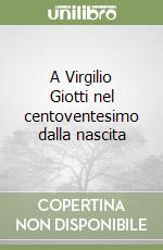 A Virgilio Giotti nel centoventesimo dalla nascita libro