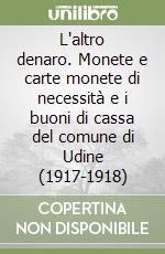 L'altro denaro. Monete e carte monete di necessità e i buoni di cassa del comune di Udine (1917-1918) libro