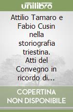 Attilio Tamaro e Fabio Cusin nella storiografia triestina. Atti del Convegno in ricordo di Arduino Agnelli libro