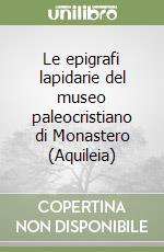 Le epigrafi lapidarie del museo paleocristiano di Monastero (Aquileia) libro