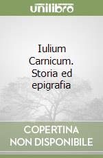 Iulium Carnicum. Storia ed epigrafia