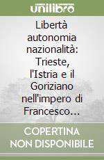 Libertà autonomia nazionalità: Trieste, l'Istria e il Goriziano nell'impero di Francesco Giuseppe. 1848-1870 libro