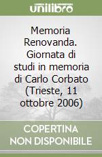 Memoria Renovanda. Giornata di studi in memoria di Carlo Corbato (Trieste, 11 ottobre 2006) libro