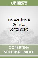 Da Aquileia a Gorizia. Scritti scelti libro