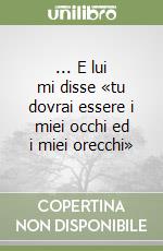 ... E lui mi disse «tu dovrai essere i miei occhi ed i miei orecchi» libro