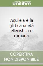 Aquileia e la glittica di età ellenistica e romana libro