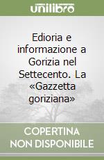 Edioria e informazione a Gorizia nel Settecento. La «Gazzetta goriziana»