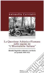 La questione Adriatico-Fiumana nelle pagine de «L'Illustrazione italiana» identità linguistico-culturale e territorio nel periodo 1919-1922 libro