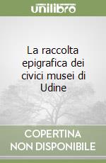 La raccolta epigrafica dei civici musei di Udine libro