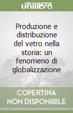 Produzione e distribuzione del vetro nella storia: un fenomeno di globalizzazione libro