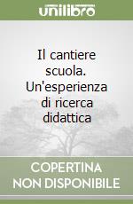 Il cantiere scuola. Un'esperienza di ricerca didattica libro