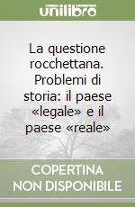 La questione rocchettana. Problemi di storia: il paese «legale» e il paese «reale» libro