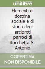 Elementi di dottrina sociale e di storia degli arcipreti parroci di Rocchetta S. Antonio libro