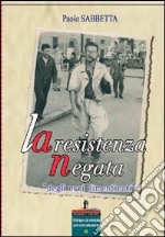 La resistenza negata degli eroi dimenticati libro