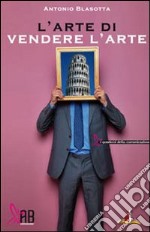 L'arte di vendere l'arte. Come promuovere il marketing culturale libro