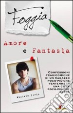 Foggia, amore e fantasia. Confessioni tragicomiche di un ragazzo poco più che ventenne in una città poco più che paese libro