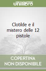 Clotilde e il mistero delle 12 pistole libro