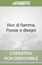 Vive di fiamma. Poesie e disegni