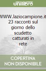 WWW.laziocampione.it. 23 racconti sul giorno dello scudetto catturati in rete libro