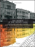 The secrets of the grand canal. Mysteries, anecdotes, and curiosities about the most beautiful boulevardin the world libro