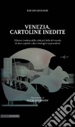 Venezia. Cartoline inedite. Il futuro inatteso della città più bella del mondo in dieci capitoli e dieci immagini sorprendenti. Ediz. illustrata