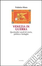 Venezia in guerra. Quattordici secoli di storia, politica e battaglie libro