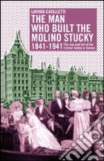 The man who built the molino Stucky 1841-1941. The rise and fall of the richiest family in Venice libro