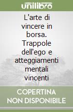 L'arte di vincere in borsa. Trappole dell'ego e atteggiamenti mentali vincenti libro