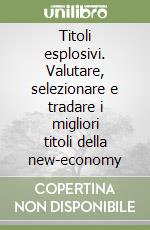 Titoli esplosivi. Valutare, selezionare e tradare i migliori titoli della new-economy libro