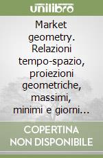 Market geometry. Relazioni tempo-spazio, proiezioni geometriche, massimi, minimi e giorni set-up libro